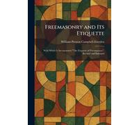 Freemasonry and Its Etiquette: With Which Is Incorporated "The Etiquette of Freemasonry", Revised and Enlarged