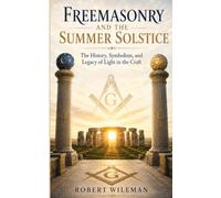 Freemasonry and the Summer Solstice: The History, Symbolism, and Legacy of Light in the Craft (The Essential Freemasonry Series)