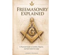 FREEMASONRY EXPLAINED: A Practical Guide to Symbols, Degrees, and Life Inside the Lodge (The Essential Freemasonry Series)