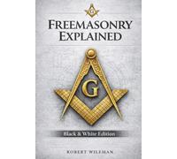 FREEMASONRY EXPLAINED: A Practical Guide to Symbols, Degrees, and Life Inside the Lodge (The Essential Freemasonry Series)