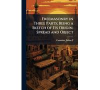 Freemasonry in Three Parts; Being a Sketch of Its Origin, Spread and Object