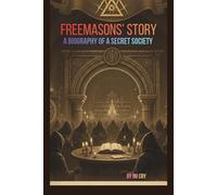 FREEMASONS’ STORY: A BIOGRAPHY OF A SECRET SOCIETY