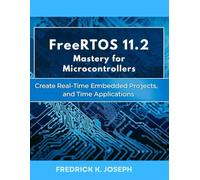 FreeRTOS 11.2 Mastery for Microcontrollers: Create Real-Time Embedded Projects, and Real-Time Applications: 1 (advanced creations)