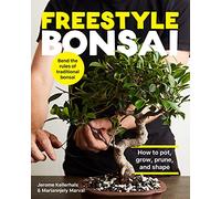 Freestyle Bonsai: How to pot, grow, prune, and shape - Bend the rules of traditional bonsai