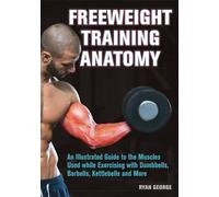 Freeweight Training Anatomy: An Illustrated Guide to the Muscles Used while Exercising with Dumbbells, Barbells, and Kettlebells and more