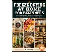 Freeze Drying at Home for Beginners: The Step-by-Step Guide to Preserving Fruits, Vegetables, Meals, and More - with 25-Year Shelf Life Results Starting on Day One