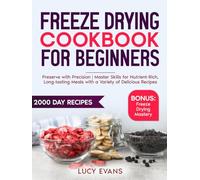 Freeze Drying Cookbook For Beginners: Preserve with Precision | Master Skills for Nutrient-Rich, Long-lasting Meals with a Variety of Delicious Recipes