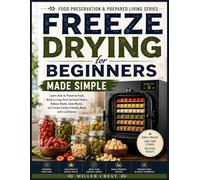 Freeze Drying for Beginners Made Simple: Learn How to Preserve Food, Build a Long-Term Survival Pantry, Reduce Waste, Save Money, and Create Family-Friendly Meals with Confidence