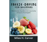 FREEZE-DRYING FOR BEGINNERS: Turn Everyday Ingredients into Long-Lasting Emergency Food Supplies