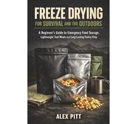 Freeze Drying for Survival and the Outdoors: A Beginner’s Guide to Emergency Food Storage, Lightweight Trail Meals and Long-Lasting Pantry Prep