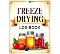 Freeze Drying Log Book: Food Batch Tracking and Machine Maintenance Notes for Home Preservation
