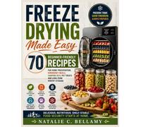 Freeze Drying Made Easy: 70 Beginner-Friendly Recipes for Home Preservation, Emergency Meals, Camping Kits, Pet Treats & Long-Term Pantry Storage