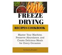 Freeze-Drying Recipes Cookbook:Master Your Machine, Preserve Abundance, and Create Delicious Meals for Every Occasion