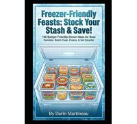 Freezer-Friendly Feasts: Stock Your Stash & Save!: 100 Budget-Friendly Dinner Ideas for Busy Families: Batch Cook, Freeze, & Eat Smarter