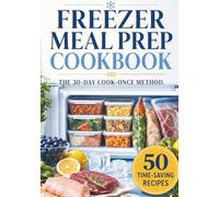 Freezer Meal Prep Cookbook: The 30-Day Cook-Once Method. 50 Easy Freezer-to-Table Recipes with Smart Shopping Lists for Busy People
