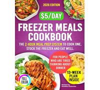 Freezer Meals Cookbook for People Who Are Tired of Thinking About Dinner: The 2-Hour Meal Prep System to Cook Once, Stock the Freezer and Eat Well for Under $5 a Serving with 13-Week Plan Inside