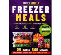 Freezer Meals for Busy Families: Cook Once, Choose Later. The Modular Freezer Method That Turns 50 Make-Ahead Bases into 365 Fast Family Meals Without Repeats or Last-Minute Takeout