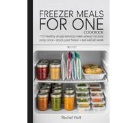 FREEZER MEALS FOR ONE COOKBOOK: 110 healthy single-serving make-ahead recipes prep once • stock your freezer • eat well all week