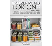 FREEZER MEALS FOR ONE COOKBOOK: 110 Healthy Single-Serving Make-Ahead Recipes Prep Once • Stock Your Freezer • Eat Well All Week