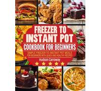 Freezer to Instant Pot Cookbook for Beginners: Simple Freezer-to-Instant Pot Meals for Beginners with Quick and Healthy Recipes.