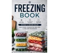 Freezing Book: Food Storage, Organization, Meal Prep & Long-Term Preservation Without a Vacuum Sealer for Vegetables, Fruits, Meat & Ready Meals