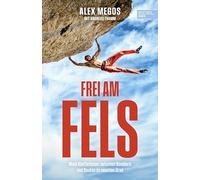 Frei am Fels: Mein Leben zwischen Bouldern und Routen im neunten Grad. Die Autobiografie von Deutschlands bestem Kletterer: Alex Megos