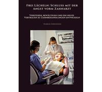 Frei Lächeln: Schluss mit der Angst vorm Zahnarzt:Verstehen, bewältigen und ein neues Vertrauen zu Zahnbehandlungen entwickeln