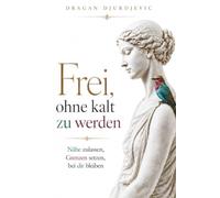 Frei, ohne kalt zu werden: Nähe zulassen, Grenzen setzen, bei dir bleiben