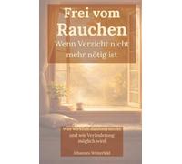 Frei vom Rauchen - wenn Verzicht nicht mehr nötig ist: Was wirklich dahintersteckt und wie Veränderung möglich wird