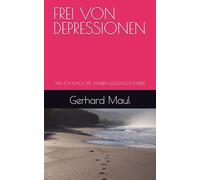 FREI VON DEPRESSIONEN: WIE ICH NACH 45 JAHREN GLÜCKLICH WURDE