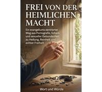 Frei von der heimlichen Macht: Ein evangeliums-zentrierter Weg aus Pornografie, Scham und sexueller Gebundenheit zu Heilung, Reinheit und echter Freiheit (Im Licht der Gnade)
