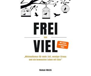 Frei von Viel - Minimalismus für mehr Zeit, weniger Stress und ein bewusstes Leben mit Sinn | Roman Welzk