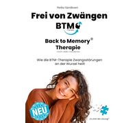 Frei von Zwängen: Back to Memory-Therapie (BTM) nach Heiko Vandeven: Wie die BTM-Therapie Zwangsstörungen an der Wurzel heilt