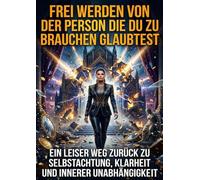 Frei werden von der Person die du zu brauchen glaubtest: Ein leiser Weg zurück zu Selbstachtung, Klarheit und innerer Unabhängigkeit