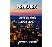 Freiburg Guía De Viaje 2026-2027: Tu guía para el senderismo en la Selva Negra de Friburgo, el casco antiguo medieval, el vino de Baden, excursiones ... independientes al suroeste de Alemania