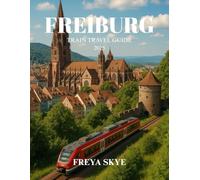 FREIBURG TRAIN TRAVEL GUIDE 2025: Explore hidden gems, scenic rail routes, vibrant culture, and unforgettable local experiences in Germany