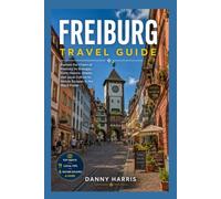 Freiburg Travel Guide 2026 2027: Explore the Charm of Freiburg im Breisgau From Historic Streets and Local Culture to Nature Escapes in the Black Forest