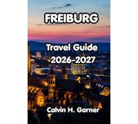Freiburg Travel Guide 2026-2027: Your Guide to Freiburg's Black Forest Hiking, Medieval Old Town, Baden Wine, Local Food, Day Trips, and Practical ... for Independent Visitors to Southwest Germany