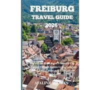 FREIBURG TRAVEL GUIDE 2026: Discover the Black Forest’s Sunniest City A Journey Through Hidden Gems, Authentic Culture, Local Cuisine, and Unforgettable Experiences