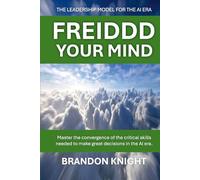 FREIDDD YOUR MIND: THE LEADERSHIP MODEL FOR THE AI ERA