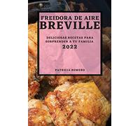 FREIDORA DE AIRE BREVILLE 2022: DELICIOSAS RECETAS PARA SORPRENDER A TU FAMILIA