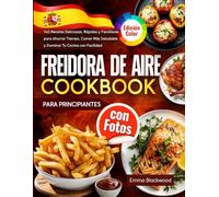 Freidora de Aire Cookbook para Principiantes con Fotos: 140 Recetas Deliciosas, Rápidas y Familiares para Ahorrar Tiempo, Comer Más Saludable y Dominar Tu Cocina con Facilidad