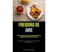 Freidora De Aire: Recetas saludables para adelgazar y comidas deliciosas con una freidora de aire que se adaptan a cualquier dieta (El libro de cocina ... de recetas de air fryer para principiantes)