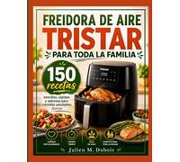 FREIDORA DE AIRE TRISTAR PARA TODA LA FAMILIA: 150 recetas sencillas, rápidas y sabrosas para comidas saludables diarias