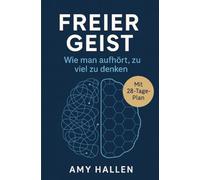 Freier Geist: Wie man aufhört, zu viel zu denken: Praktische Techniken, um Grübeleien zu beenden und mit Ruhe und Klarheit zu leben