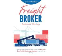 Freight Broker Business Startup: Step-by-Step Guide to Start, Grow and Run Your Own Freight Brokerage Business in as Little as 30 Days