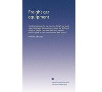 Freight car equipment: A reference book for car men on freight car work, describing and illustrating in detail the different kinds of freight cars now ... used in their construction and repairs