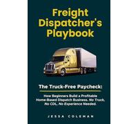 Freight Dispatcher's Playbook: The Truck-Free Paycheck: How Beginners Build a Profitable Home-Based Dispatch Business. No Truck, No CDL, No Experience Needed. (The Freight Dispatcher Series)