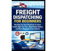 Freight Dispatching for Beginners: The Step-by-Step Playbook to Find Loads, Sign Carriers, Negotiate Rates, and Run Dispatch From Home