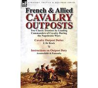 French & Allied Cavalry Outposts: Two Classic Treatises by Leading Commanders of Cavalry During the Napoleonic Wars-Cavalry Outpost Duties by F. de Br